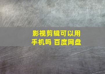 影视剪辑可以用手机吗 百度网盘